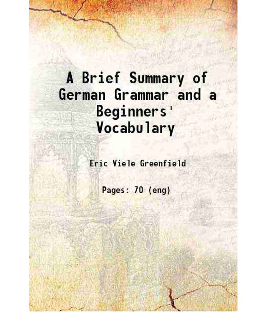     			A Brief Summary of German Grammar and a Beginners' Vocabulary Volume pt. 3111 1914 [Hardcover]