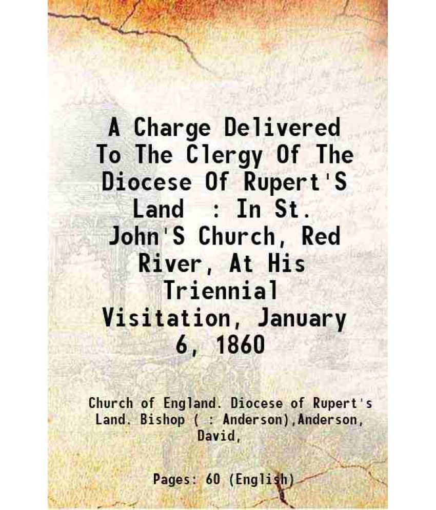     			A Charge Delivered To The Clergy Of The Diocese Of Rupert'S Land : In St. John'S Church, Red River, At His Triennial Visitation, January 6 [Hardcover]