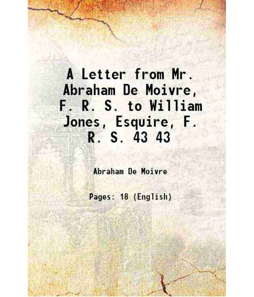     			A Letter from Mr. Abraham De Moivre, F. R. S. to William Jones, Esquire, F. R. S. Volume 43 1744 [Hardcover]