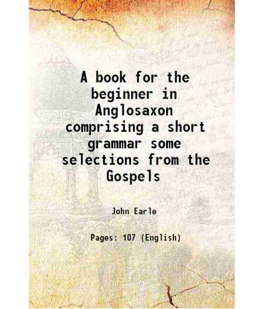     			A book for the beginner in Anglosaxon comprising a short grammar some selections from the Gospels 1877 [Hardcover]