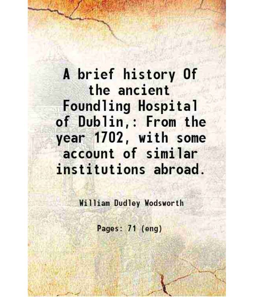     			A brief history Of the ancient Foundling Hospital of Dublin, From the year 1702, with some account of similar institutions abroad. 1876 [Hardcover]