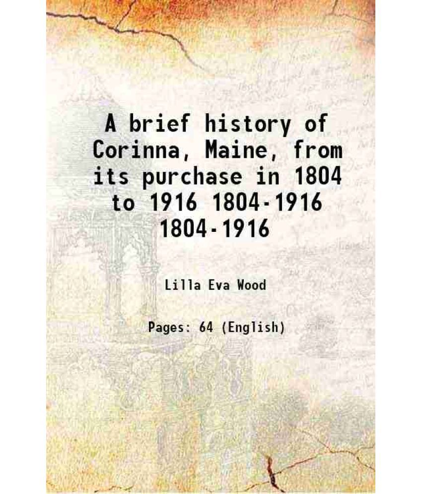    			A brief history of Corinna, Maine, from its purchase in 1804 to 1916 Volume 1804-1916 1916 [Hardcover]