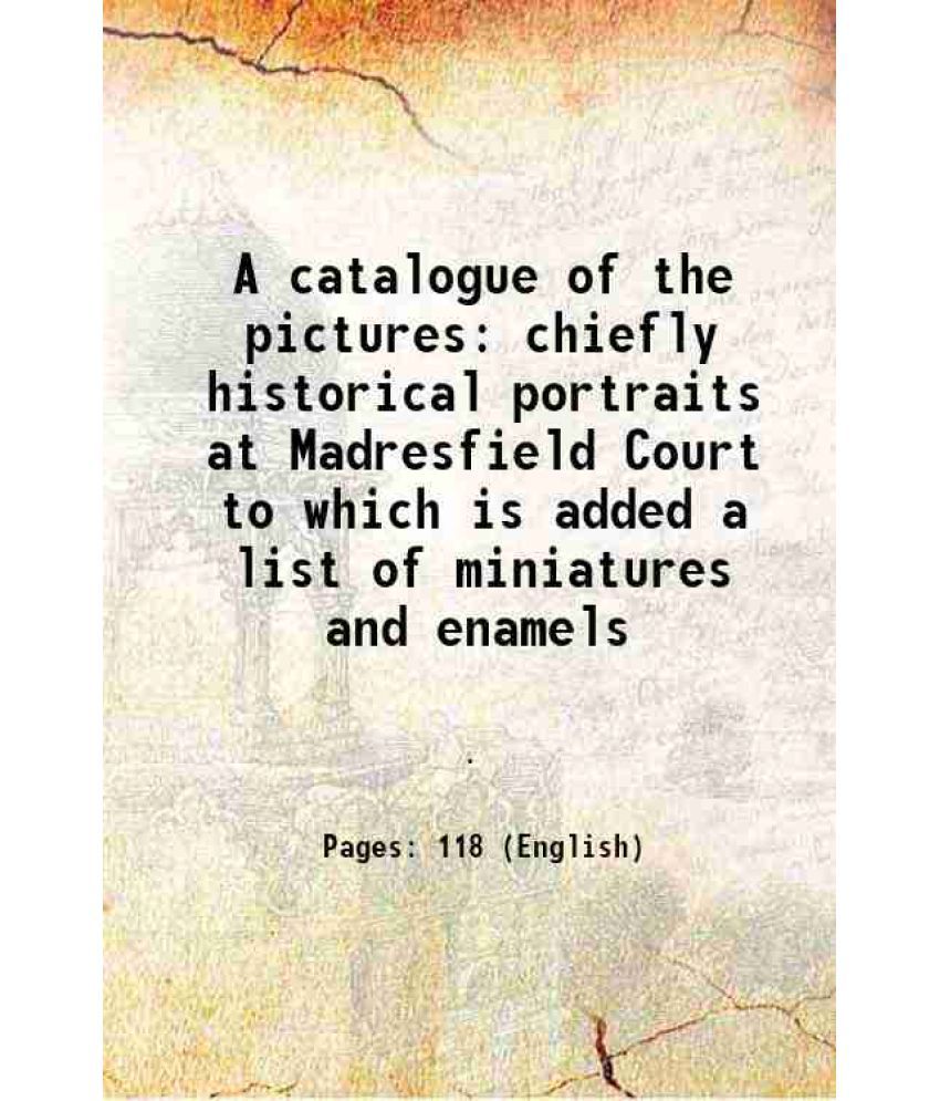     			A catalogue of the pictures chiefly historical portraits at Madresfield Court to which is added a list of miniatures and enamels 1800 [Hardcover]