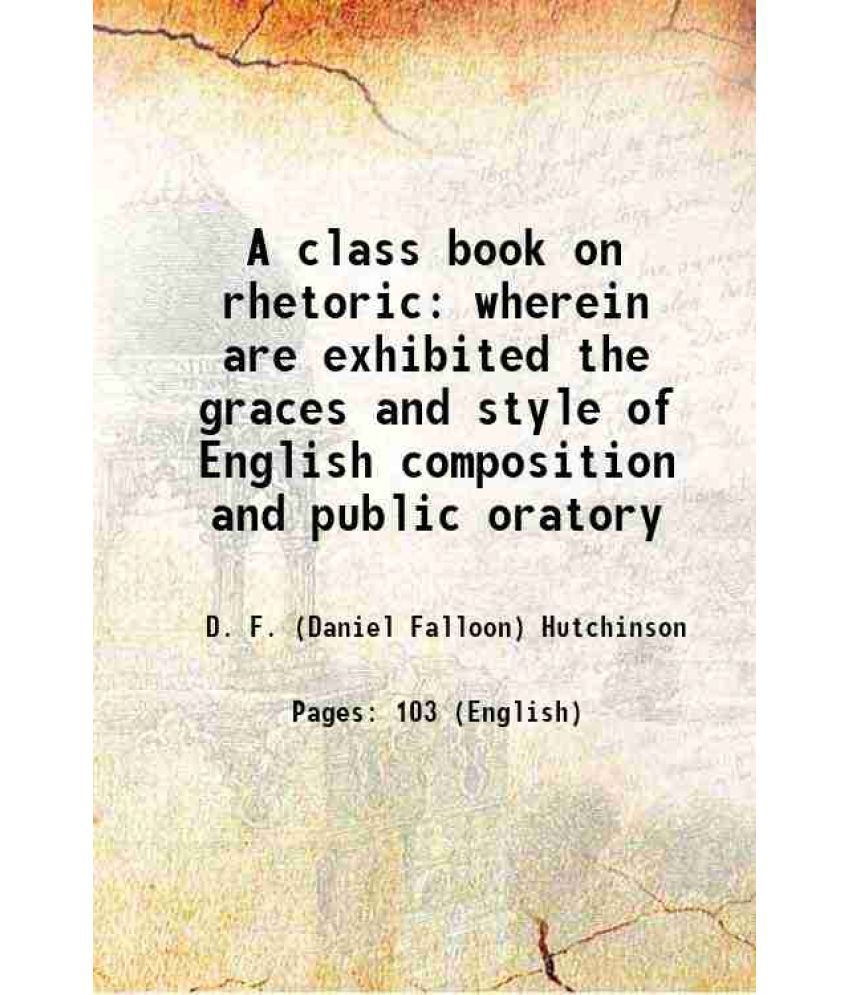     			A class book on rhetoric wherein are exhibited the graces and style of English composition and public oratory 1853 [Hardcover]