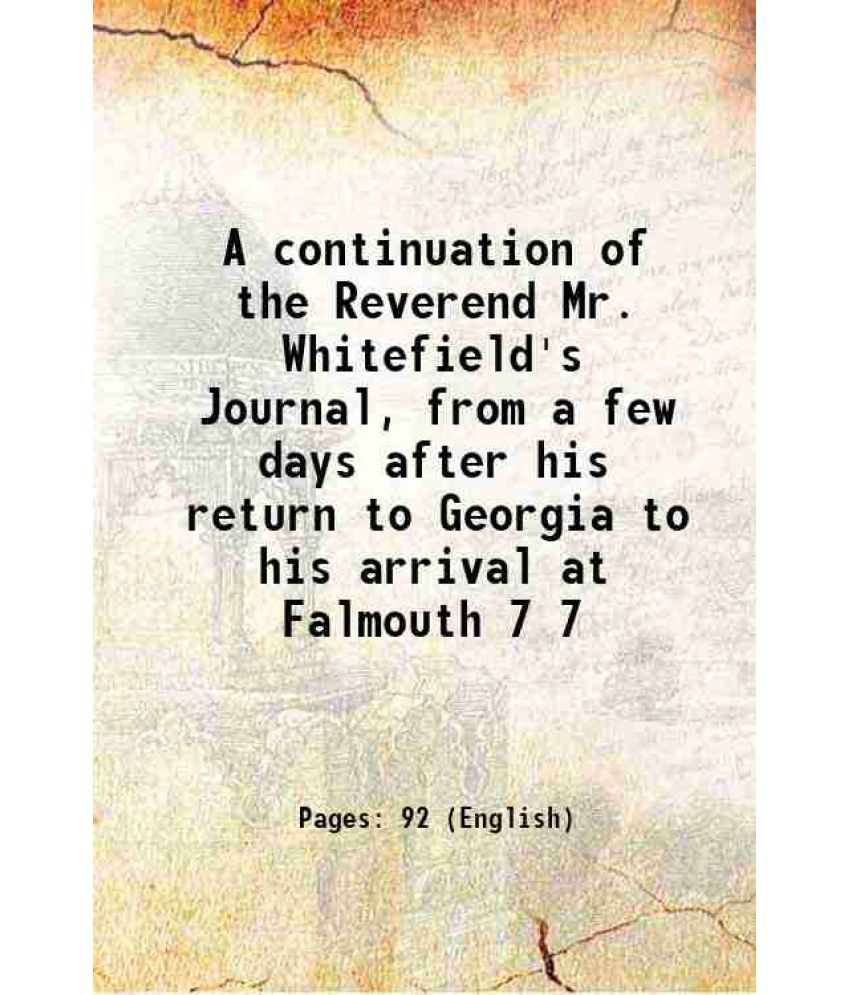     			A continuation of the Reverend Mr. Whitefield's Journal, from a few days after his return to Georgia to his arrival at Falmouth Volume 7 1 [Hardcover]