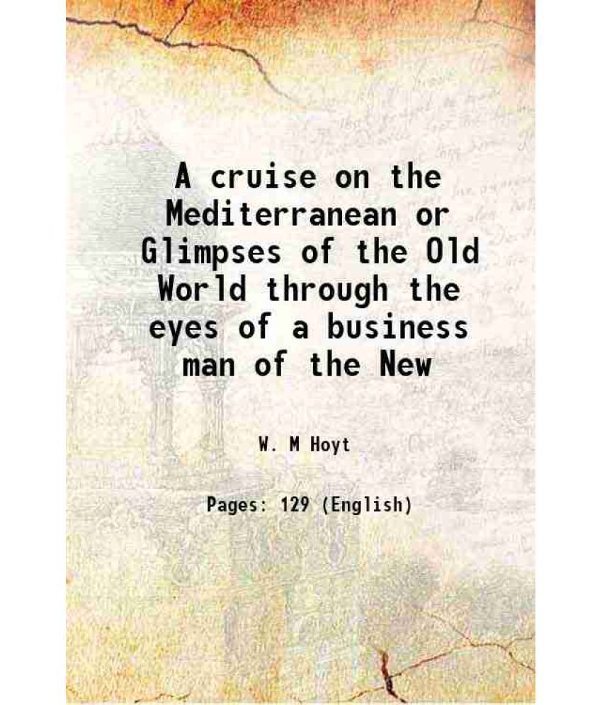     			A cruise on the Mediterranean or Glimpses of the Old World through the eyes of a business man of the New 1894 [Hardcover]