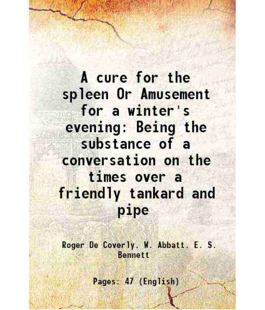     			A cure for the spleen Or Amusement for a winter's evening Being the substance of a conversation on the times over a friendly tankard and p [Hardcover]