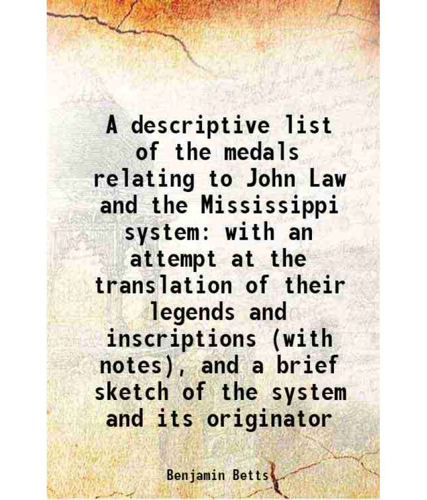     			A descriptive list of the medals relating to John Law and the Mississippi system with an attempt at the translation of their legends and i [Hardcover]