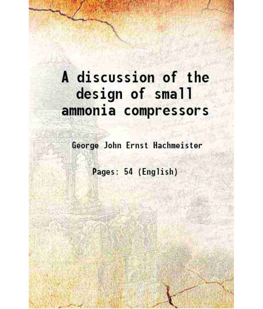     			A discussion of the design of small ammonia compressors 1911 [Hardcover]