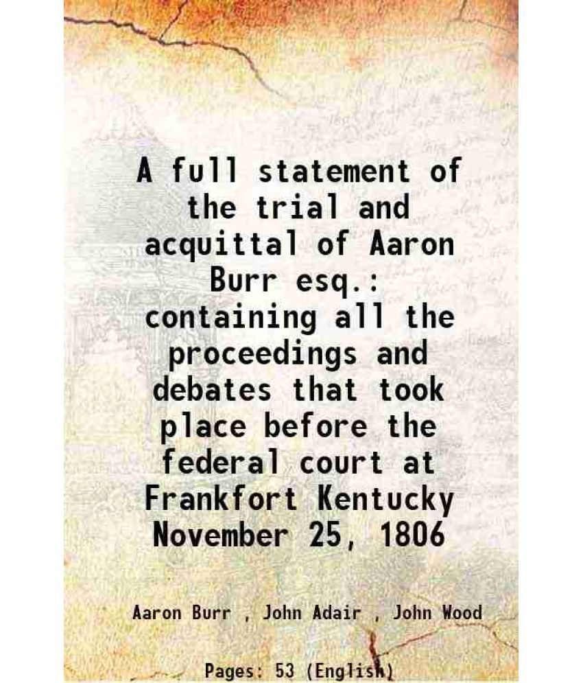     			A full statement of the trial and acquittal of Aaron Burr esq. containing all the proceedings and debates that took place before the feder [Hardcover]