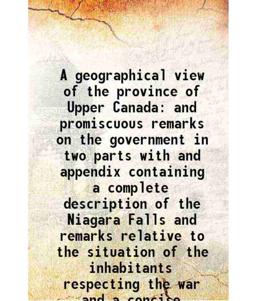     			A geographical view of the province of Upper Canada and promiscuous remarks on the government Volume (Part. 1-2) 1813 [Hardcover]
