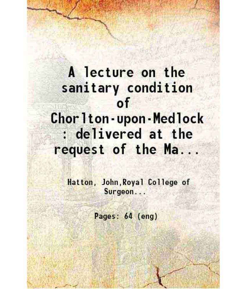     			A lecture on the sanitary condition of Chorlton-upon-Medlock, Delivered at the request of the Manchester and Salford Sanitary Association, [Hardcover]