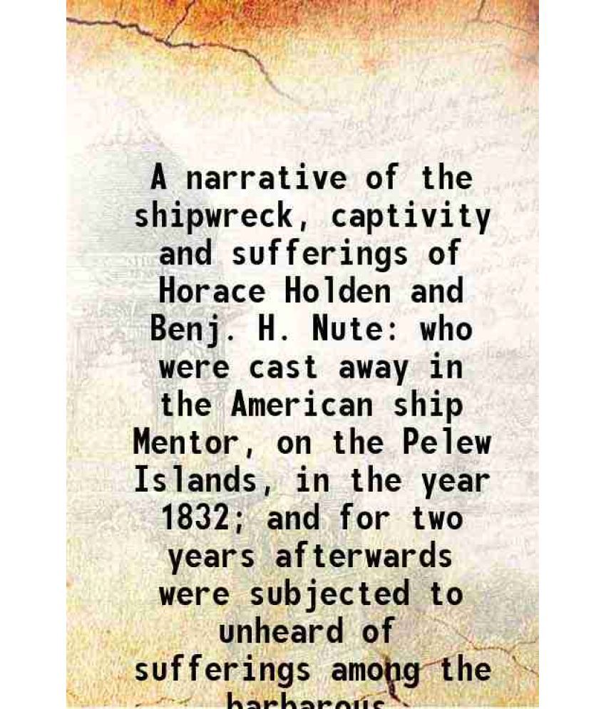     			A narrative of the shipwreck, captivity and sufferings of Horace Holden and Benj. H. Nute who were cast away in the American ship Mentor, [Hardcover]