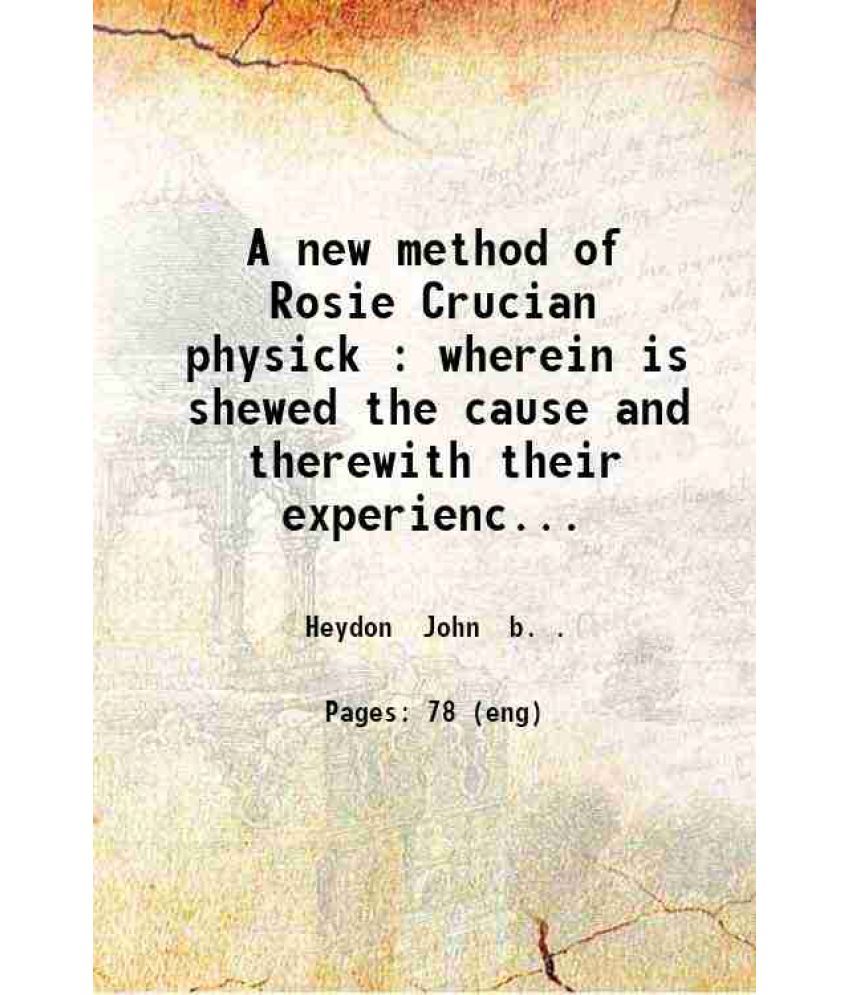     			A new method of Rosie Crucian physick Wherein is shewed the cause and therewith their experienced medicines for the cure of all diseases 1 [Hardcover]