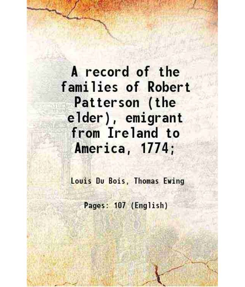     			A record of the families of Robert Patterson (the elder), emigrant from Ireland to America, 1774; 1847 [Hardcover]