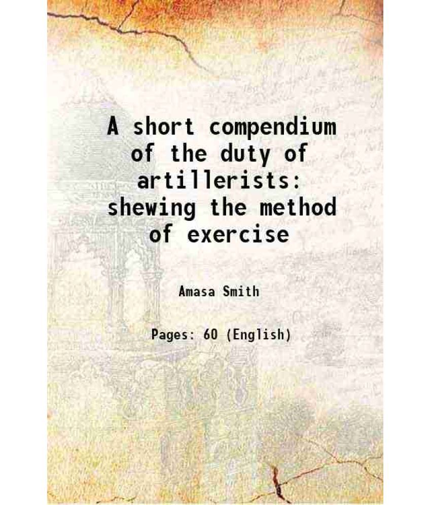     			A short compendium of the duty of artillerists: shewing the method of exercise 1800 [Hardcover]