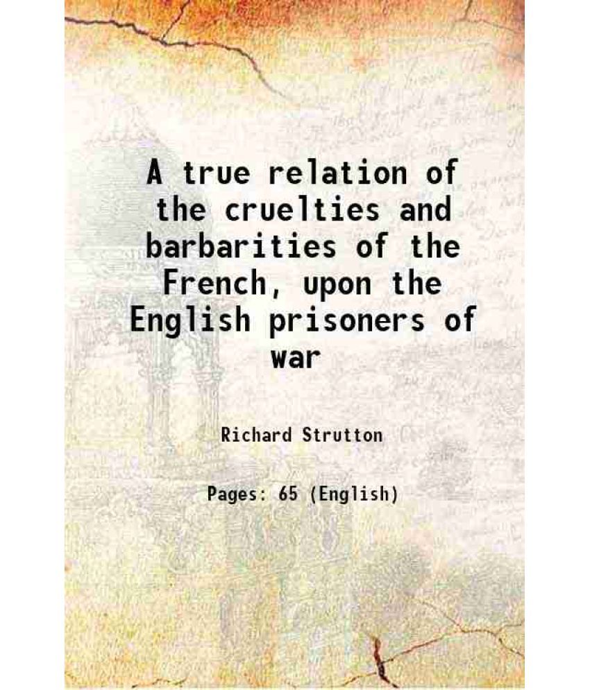     			A true relation of the cruelties and barbarities of the French, upon the English prisoners of war. Being a journal of their travels from D [Hardcover]