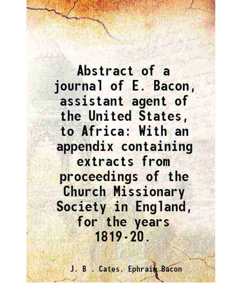     			Abstract of a journal of E. Bacon, assistant agent of the United States, to Africa With an appendix containing extracts from proceedings o [Hardcover]