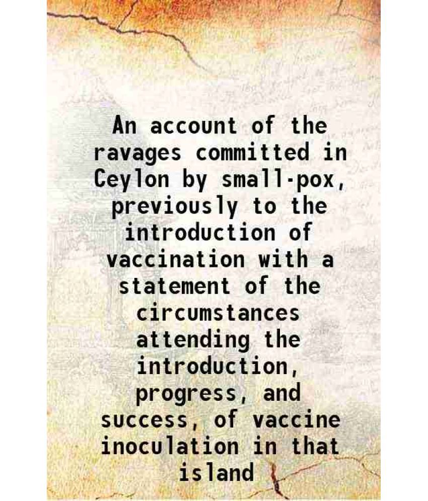     			An account of the ravages committed in Ceylon by small-pox, previously to the introduction of vaccination with a statement of the circumst [Hardcover]