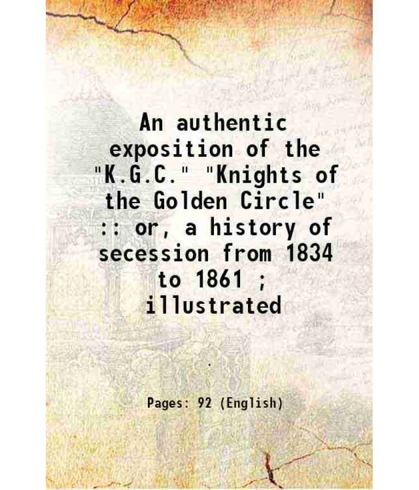     			An authentic exposition of the "K. G. C." "Knights of the Golden Circle" or, a history of secession from 1834 to 1861 1861 [Hardcover]