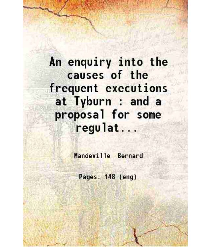     			An enquiry into the causes of the frequent executions at Tyburn: And a proposal for some regulations concerning felons in prison and the g [Hardcover]