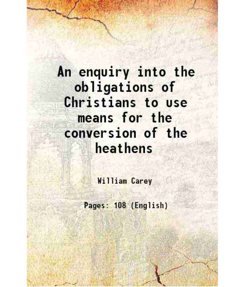     			An enquiry into the obligations of Christians to use means for the conversion of the heathens 1891 [Hardcover]