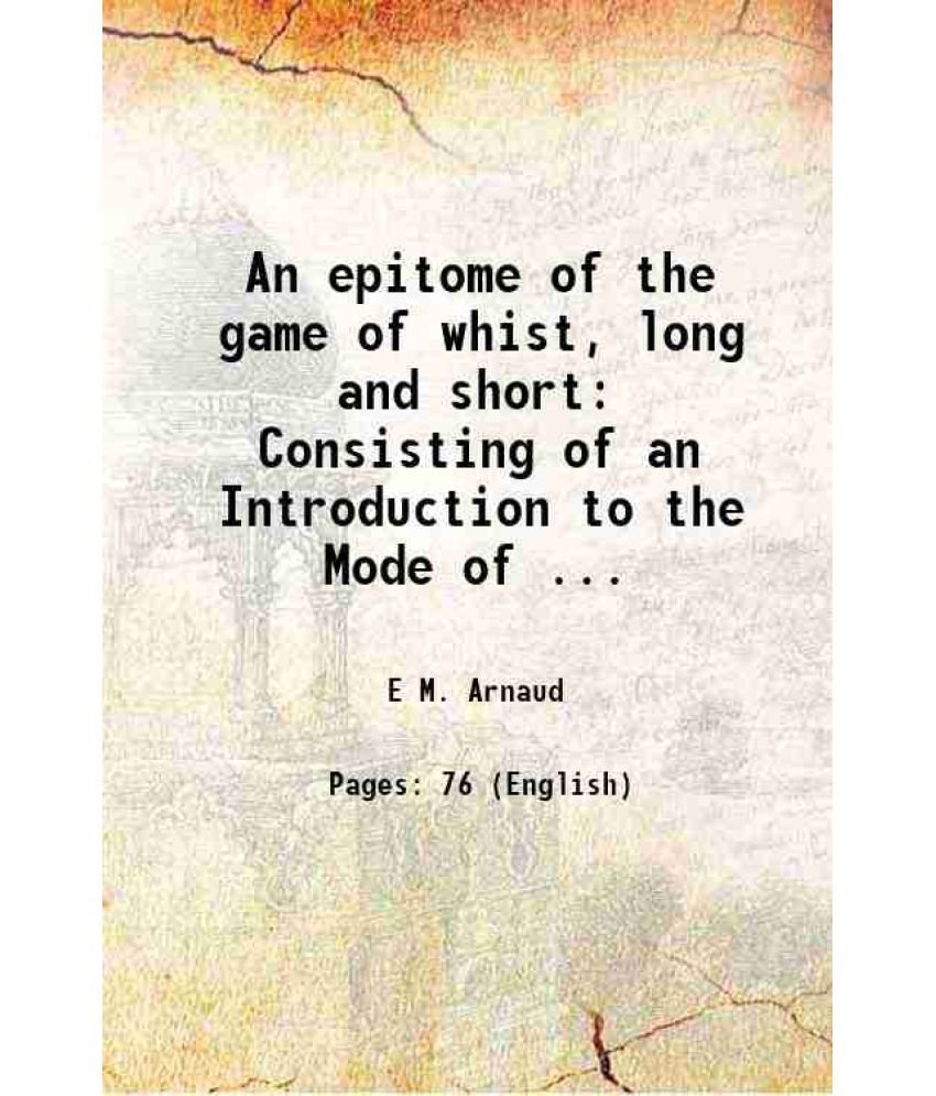     			An epitome of the game of whist, long and short: Consisting of an Introduction to the Mode of ... 1829 [Hardcover]