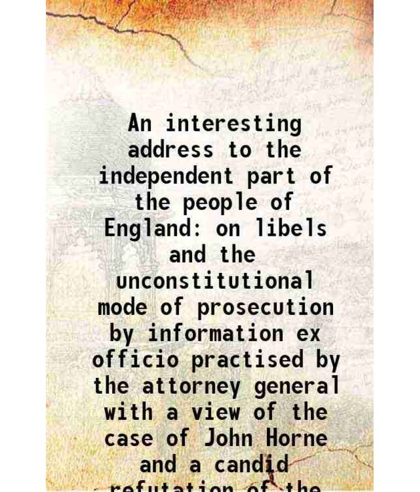     			An interesting address to the independent part of the people of England on libels and the unconstitutional mode of prosecution by informat [Hardcover]