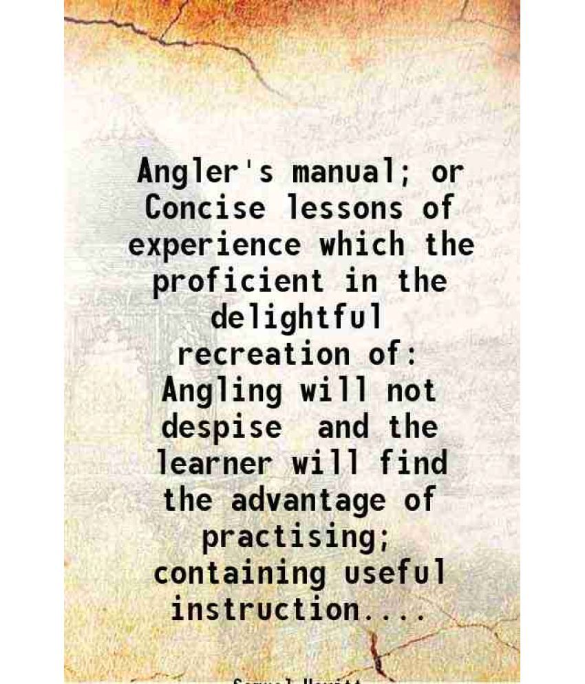     			Angler's manual; or Concise lessons of experience which the proficient in the delightful recreation of Angling will not despise and the le [Hardcover]