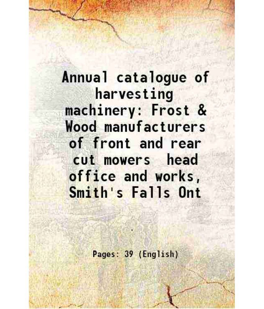     			Annual catalogue of harvesting machinery Frost & Wood manufacturers of front and rear cut mowers head office and works, Smith's Falls Ont [Hardcover]