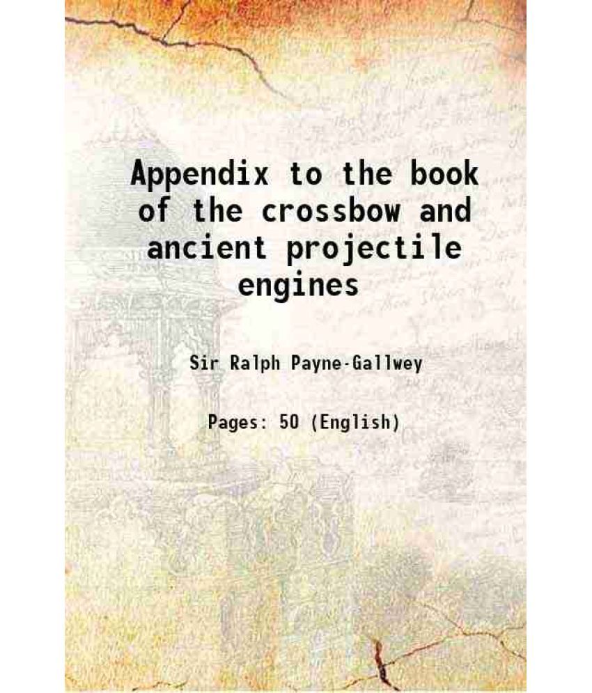     			Appendix to the book of the crossbow and ancient projectile engines 1907 [Hardcover]