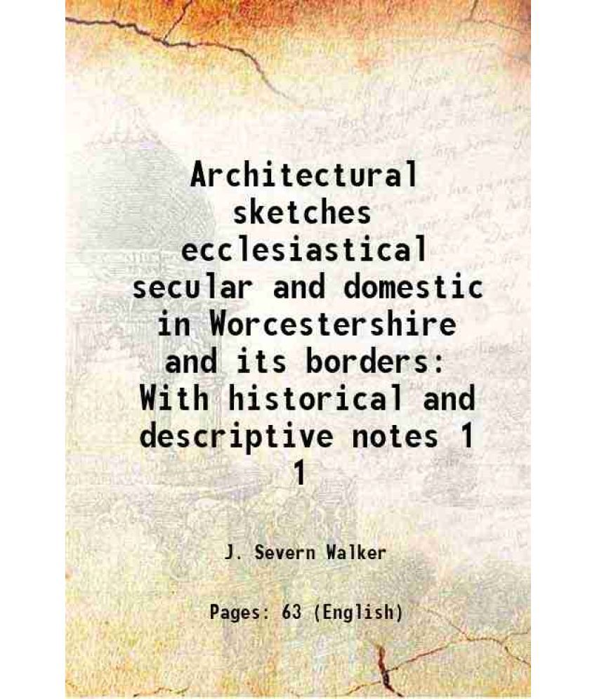     			Architectural sketches ecclesiastical secular and domestic in Worcestershire and its borders With historical and descriptive notes Volume [Hardcover]