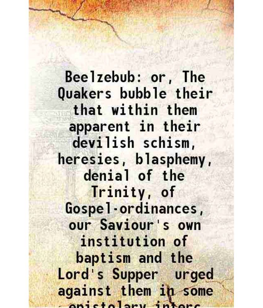     			Beelzebub or, The Quakers bubble their that within them apparent in their devilish schism, heresies, blasphemy, denial of the Trinity, of [Hardcover]