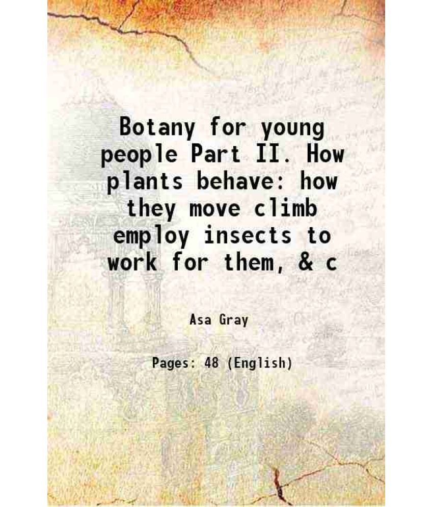     			Botany for young people Part II. How plants behave how they move climb employ insects to work for them, & c 1872 [Hardcover]