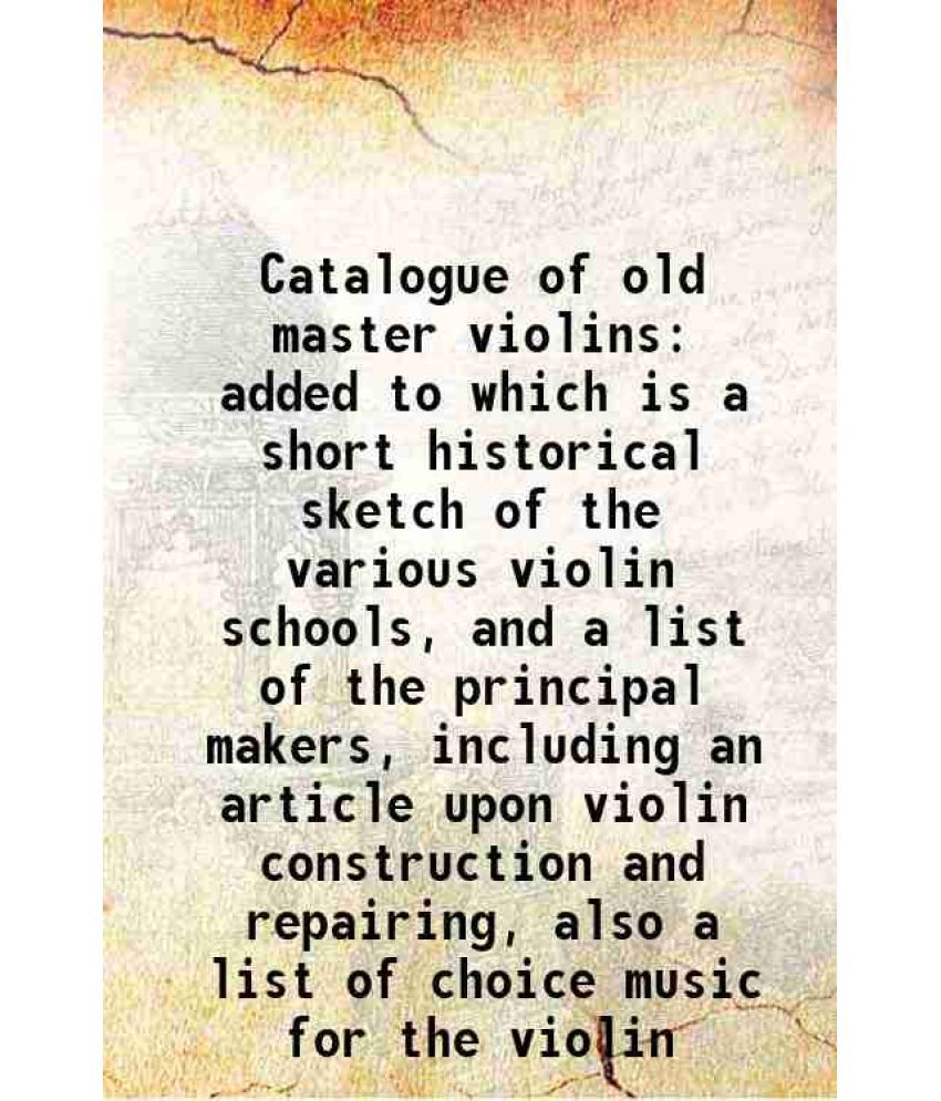     			Catalogue of old master violins added to which is a short historical sketch of the various violin schools, and a list of the principal mak [Hardcover]