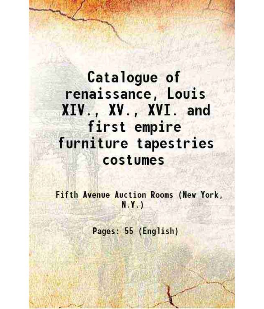     			Catalogue of renaissance, Louis XIV., XV., XVI. and first empire furniture, tapestries, costumes, bronzes, marbles, enamels, arms, old por [Hardcover]