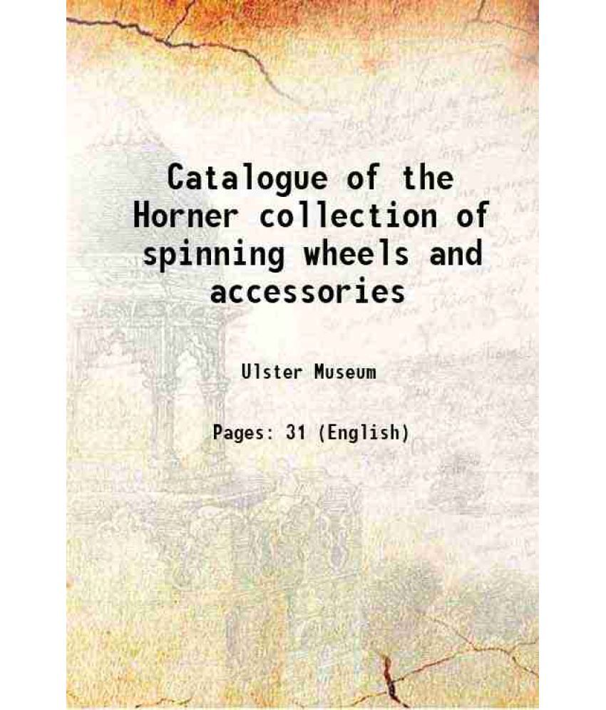     			Catalogue of the Horner collection of spinning wheels and accessories 1909 [Hardcover]