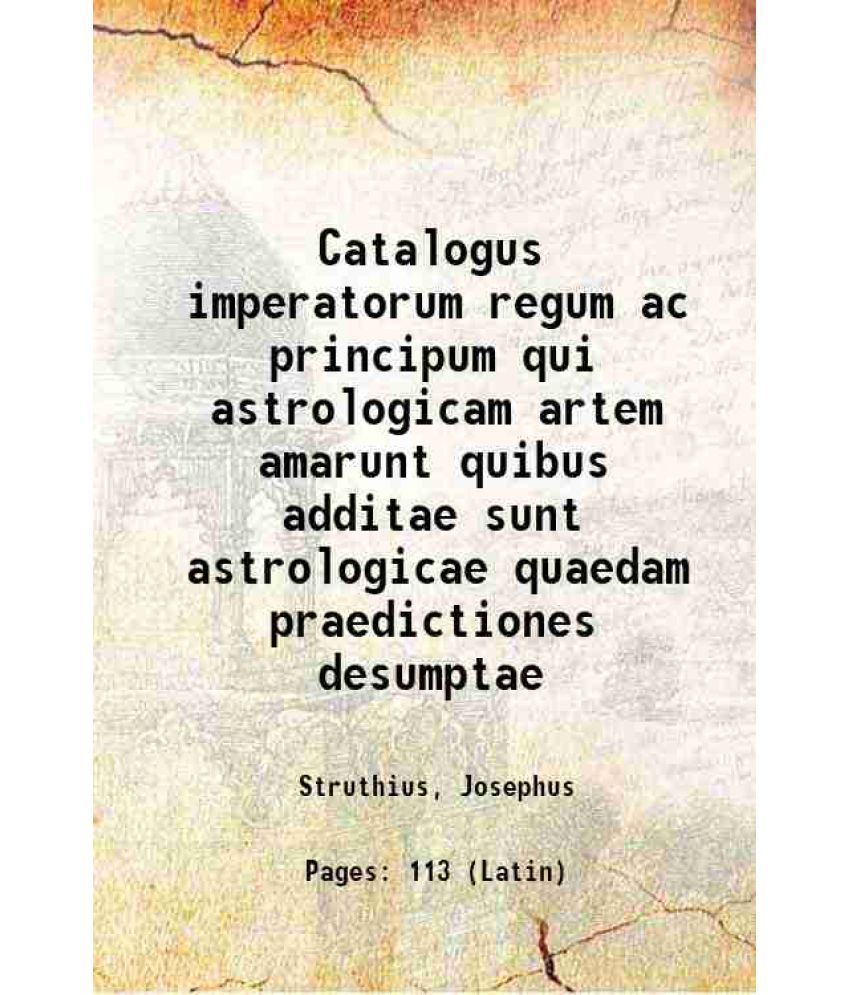     			Catalogus imperatorum regum ac principum qui astrologicam artem amarunt quibus additae sunt astrologicae quaedam praedictiones desumptae 1 [Hardcover]