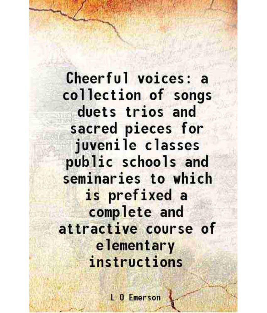     			Cheerful voices a collection of songs duets trios and sacred pieces for juvenile classes public schools and seminaries to which is prefixe [Hardcover]