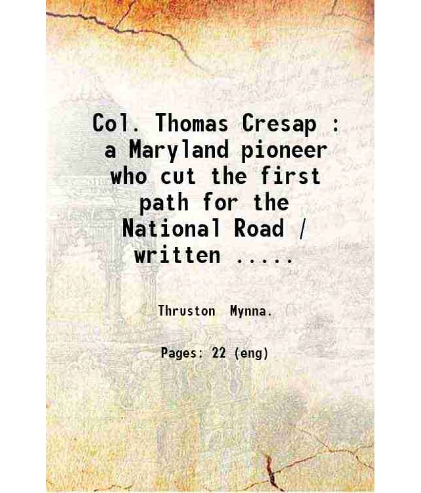     			Col. Thomas Cresap : a Maryland pioneer who cut the first path for the National Road / written ... by Mynna Thruston. 1923 [Hardcover]