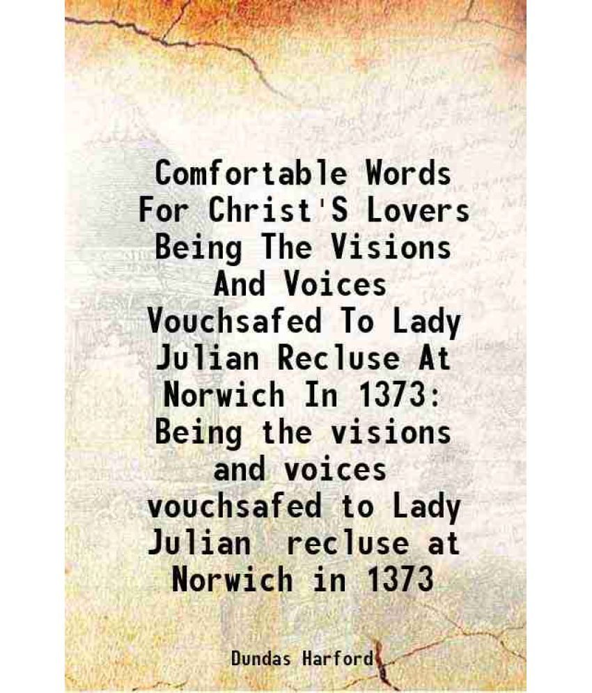     			Comfortable Words For Christ'S Lovers Being The Visions And Voices Vouchsafed To Lady Julian Recluse At Norwich In 1373 Being the visions [Hardcover]