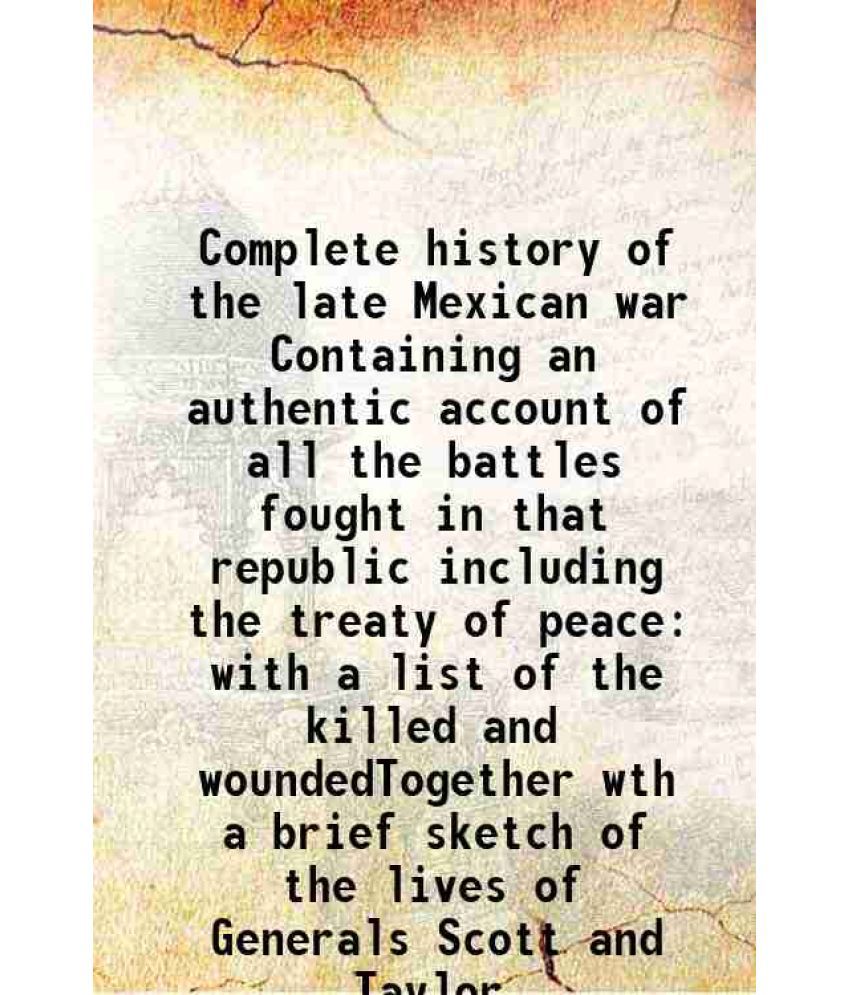    			Complete history of the late Mexican war Containing an authentic account of all the battles fought in that republic including the treaty o [Hardcover]