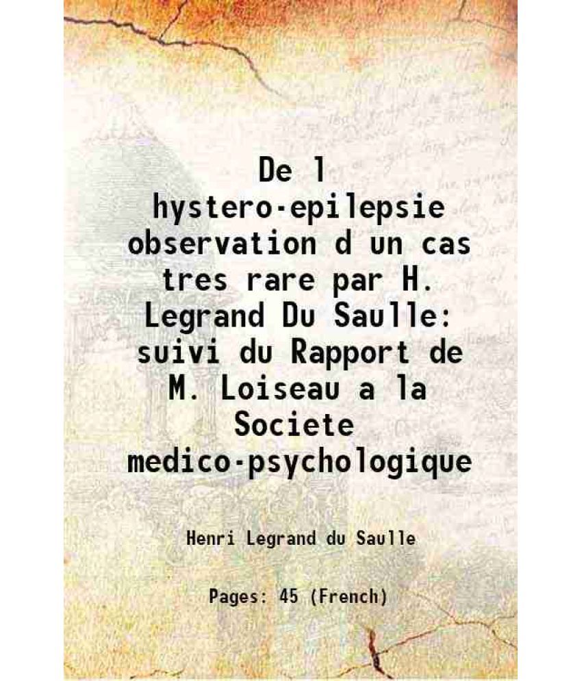     			De l hystero-epilepsie observation d un cas tres rare par H. Legrand Du Saulle suivi du Rapport de M. Loiseau a la Societe medico-psycholo [Hardcover]