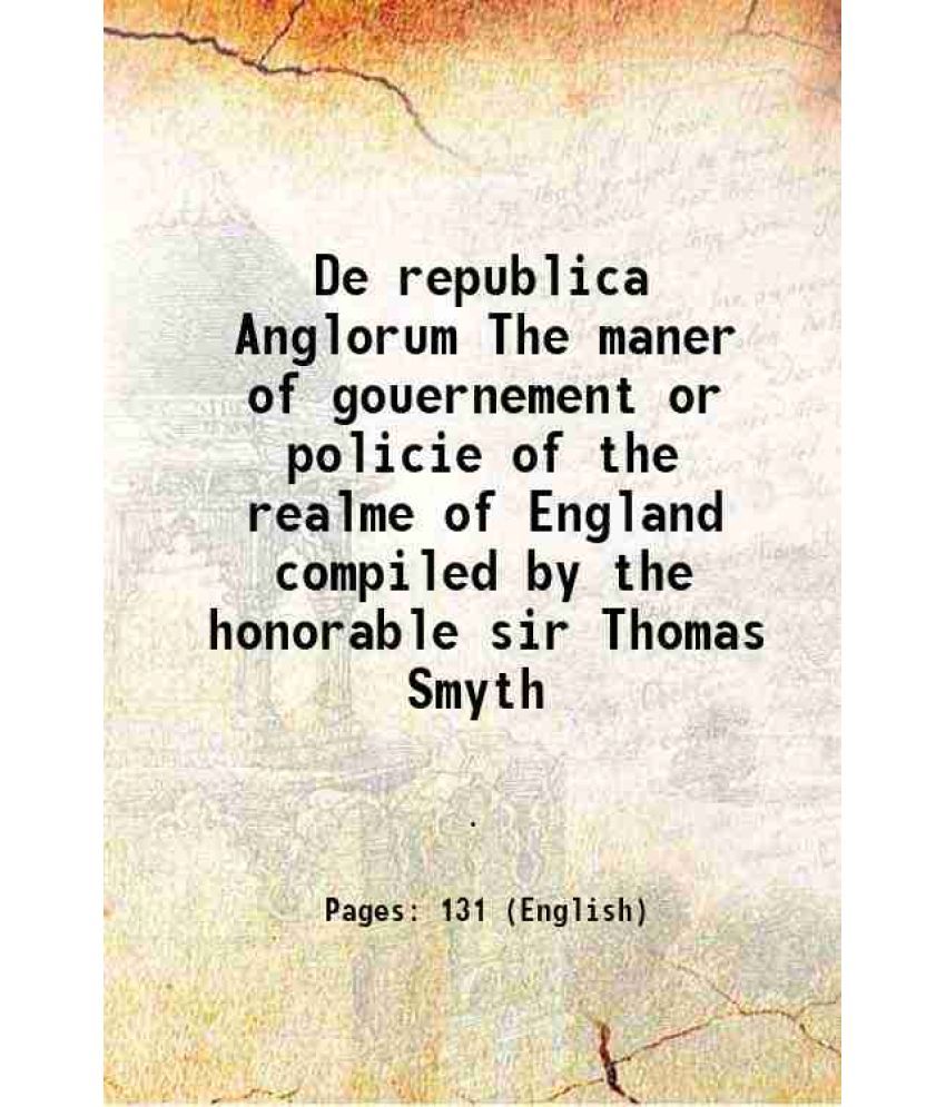     			De republica Anglorum The maner of gouernement or policie of the realme of England compiled by the honorable sir Thomas Smyth 1584 [Hardcover]