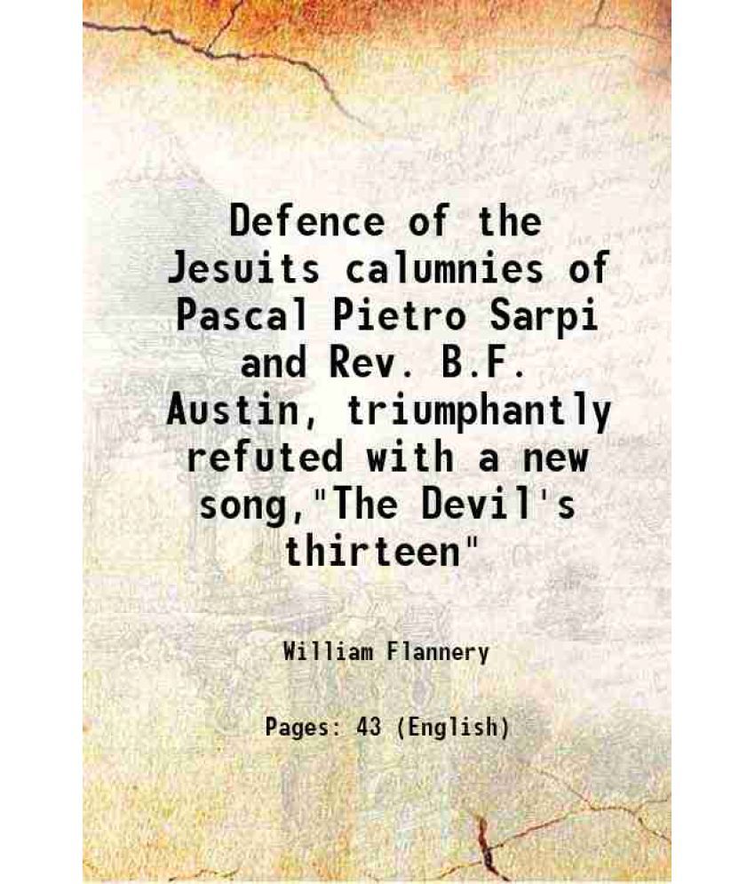     			Defence of the Jesuits calumnies of Pascal Pietro Sarpi and Rev. B.F. Austin, triumphantly refuted with a new song,"The Devil's thirteen" [Hardcover]