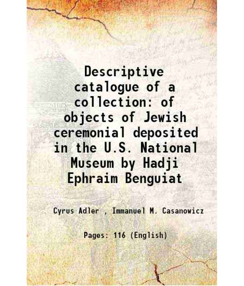     			Descriptive catalogue of a collection of objects of Jewish ceremonial deposited in the U.S. National Museum by Hadji Ephraim Benguiat 1901 [Hardcover]