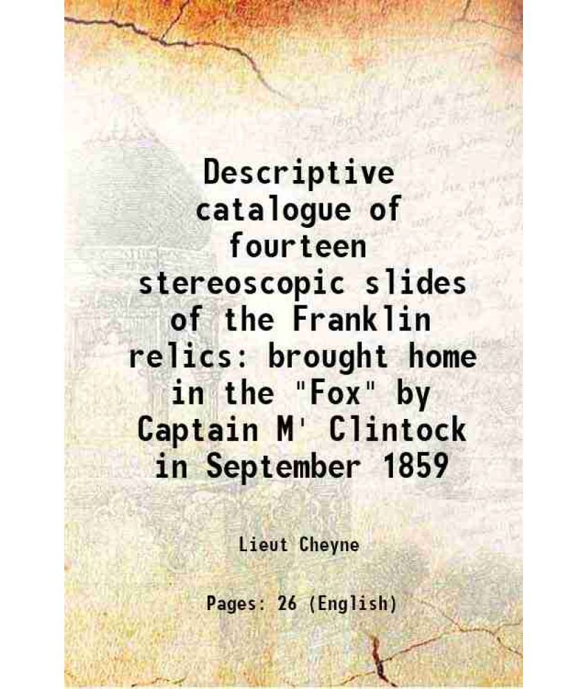    			Descriptive catalogue of fourteen stereoscopic slides of the Franklin relics brought home in the "Fox" by Captain M' Clintock in September [Hardcover]
