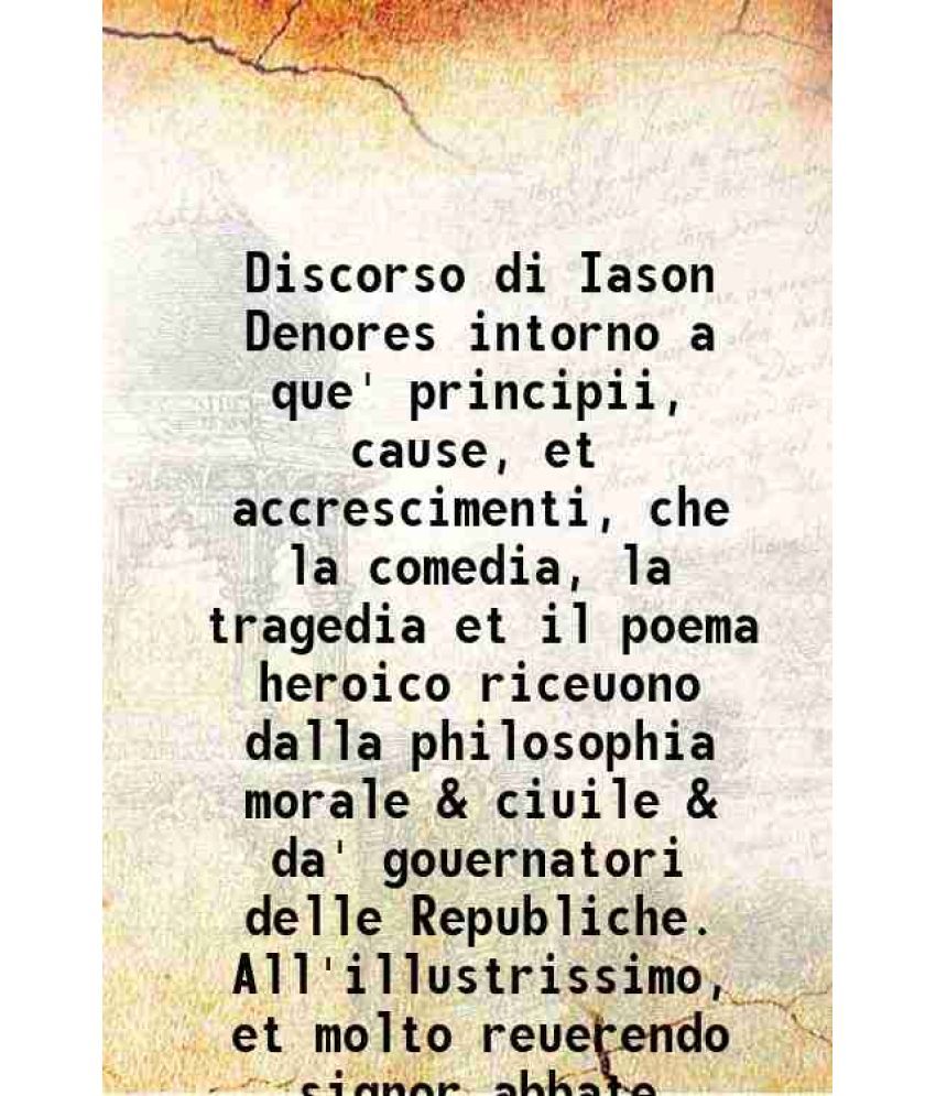     			Discorso di Iason Denores intorno a que' principii, cause, et accrescimenti, che la comedia, la tragedia et il poema heroico riceuono dall [Hardcover]