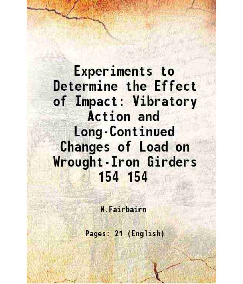     			Experiments to Determine the Effect of Impact Vibratory Action and Long-Continued Changes of Load on Wrought-Iron Girders Volume 154 1864 [Hardcover]