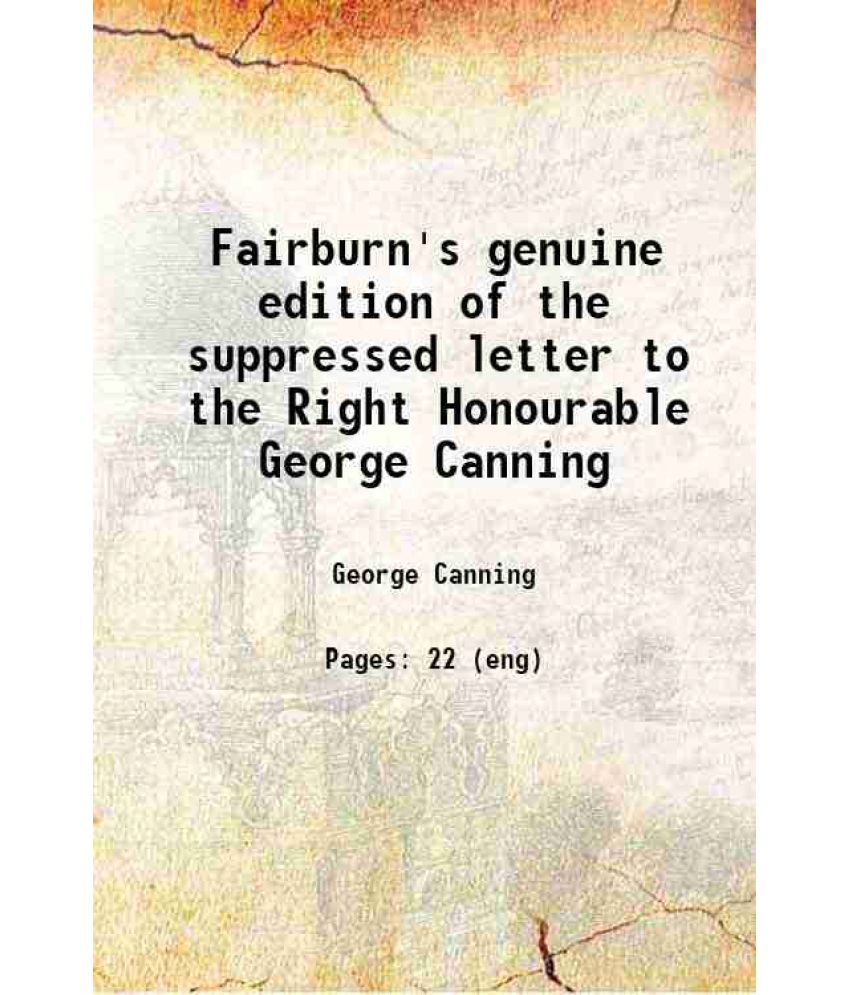     			Fairburn's genuine edition of the suppressed letter to the Right Honourable George Canning : (printed verbatim from the original copy) : t [Hardcover]